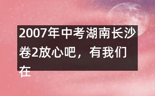 2007年中考湖南長沙卷2：放心吧，有我們在 優(yōu)秀作文評析