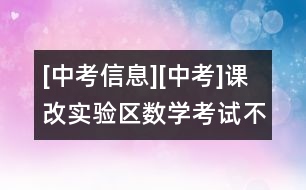 [中考信息][中考]課改實驗區(qū)數(shù)學(xué)考試：不出偏題怪題難題