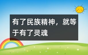 有了民族精神，就等于有了靈魂