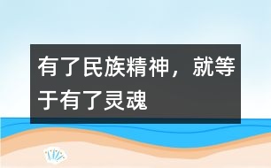 有了民族精神，就等于有了靈魂