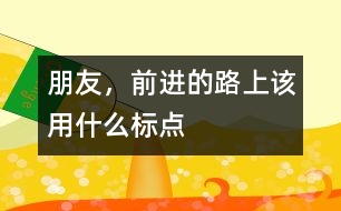 朋友，前進(jìn)的路上該用什么標(biāo)點(diǎn)