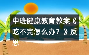 中班健康教育教案《吃不完怎么辦？》反思