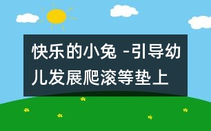 快樂的小兔 -引導(dǎo)幼兒發(fā)展爬、滾等墊上動作