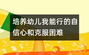 培養(yǎng)幼兒“我能行”的自信心和克服困難的勇氣、毅力的教案---自己走著去