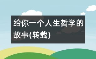 給你一個人生哲學的故事(轉(zhuǎn)載)