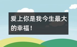 愛上你是我今生最大的幸福！