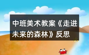 中班美術教案《走進未來的森林》反思