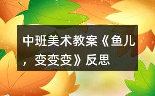 中班美術(shù)教案《魚兒，變變變》反思