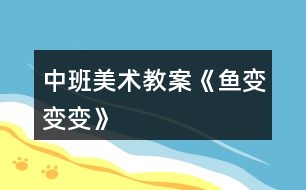 中班美術教案《魚變變變》