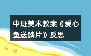 中班美術(shù)教案《愛(ài)心魚(yú)送鱗片》反思
