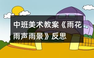 中班美術教案《雨花雨聲雨景》反思