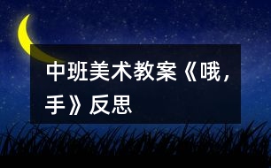 中班美術(shù)教案《哦，手》反思