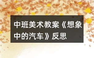 中班美術(shù)教案《想象中的汽車(chē)》反思