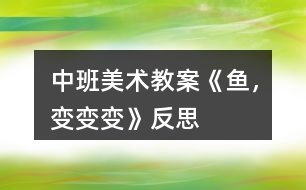 中班美術教案《魚，變變變》反思