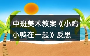 中班美術教案《小雞小鴨在一起》反思