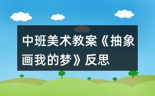 中班美術(shù)教案《抽象畫我的夢(mèng)》反思