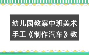 幼兒園教案中班美術(shù)手工《制作汽車》教學(xué)設(shè)計(jì)反思