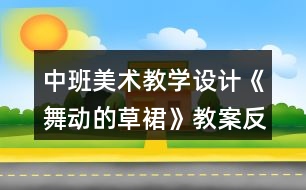 中班美術(shù)教學(xué)設(shè)計《舞動的草裙》教案反思