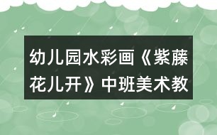 幼兒園水彩畫《紫藤花兒開》中班美術教案反思