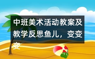中班美術(shù)活動教案及教學(xué)反思魚兒，變變變