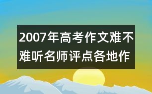 2007年高考作文難不難：聽名師評(píng)點(diǎn)各地作文