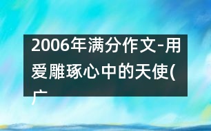 2006年滿(mǎn)分作文-用愛(ài)雕琢心中的天使(廣東)