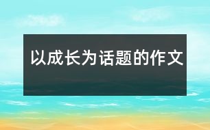 以成長(zhǎng)為話題的作文