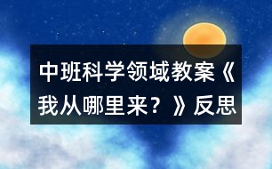 中班科學(xué)領(lǐng)域教案《我從哪里來(lái)？》反思