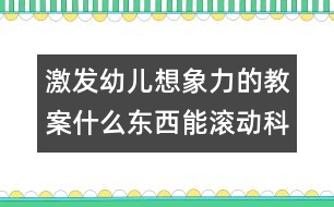 激發(fā)幼兒想象力的教案：什么東西能滾動（科學）