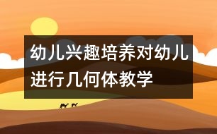 幼兒興趣培養(yǎng)：對幼兒進行幾何體教學