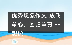 優(yōu)秀想象作文:放飛童心，回歸童真 --想像作文例談