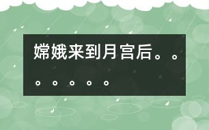 嫦娥來到月宮后。。。。。。。