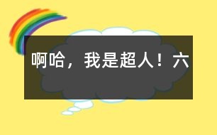 啊哈,我是超人!(六)