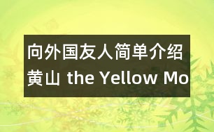 向外國友人簡(jiǎn)單介紹黃山（ the Yellow Mountain ）