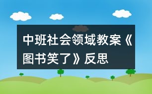 中班社會(huì)領(lǐng)域教案《圖書笑了》反思