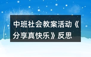 中班社會(huì)教案活動(dòng)《分享真快樂》反思