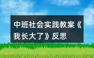 中班社會(huì)實(shí)踐教案《我長大了》反思