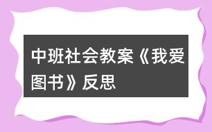 中班社會(huì)教案《我愛(ài)圖書》反思