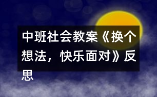 中班社會教案《換個想法，快樂面對》反思