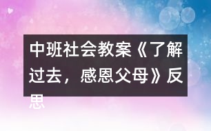 中班社會教案《了解過去，感恩父母》反思