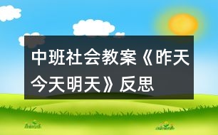 中班社會教案《昨天、今天、明天》反思
