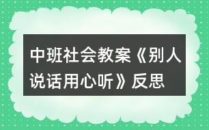 中班社會(huì)教案《別人說(shuō)話用心聽》反思