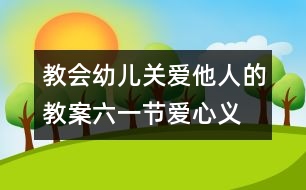 教會幼兒關愛他人的教案：六一節(jié)“愛心義賣”活動