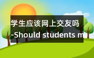 學生應該網(wǎng)上交友嗎-Should students make friends o.