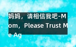 媽媽，請(qǐng)相信我吧-Mom，Please Trust Me Again！