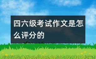 四、六級(jí)考試作文是怎么評(píng)分的