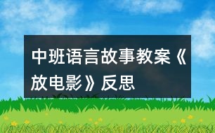 中班語(yǔ)言故事教案《放電影》反思
