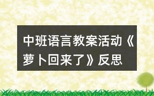 中班語(yǔ)言教案活動(dòng)《蘿卜回來(lái)了》反思