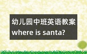 幼兒園中班英語(yǔ)教案：where is santa?
