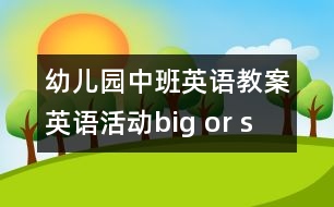 幼兒園中班英語教案：英語活動“big or small”